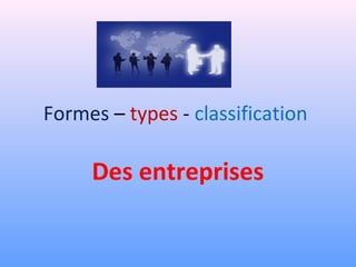 Formes – types - classification 
Des entreprises 
 