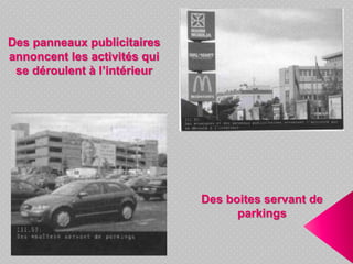 Des panneaux publicitaires
annoncent les activités qui
se déroulent à l’intérieur
Des boites servant de
parkings
 
