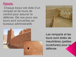 Les remparts et les
tours sont dotés de
meurtrières (petites
ouvertures) pour la
défense
Ksours:
 