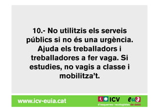 10.- No utilitzis els serveis
públics si no és una urgència.
   Ajuda els treballadors i
 treballadores a fer vaga. Si
 estudies, no vagis a classe i
          mobilitza’t.
 
