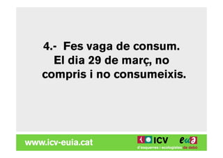 4.- 1Fes vaga de consum.
  El dia 29 de març, no
compris i no consumeixis.
 