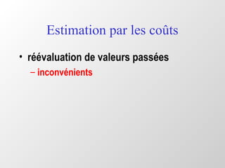 Estimation par les coûts
• réévaluation de valeurs passées
– inconvénients
 