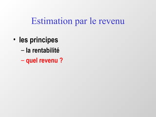 Estimation par le revenu
• les principes
– la rentabilité
– quel revenu ?
 