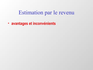 Estimation par le revenu
• avantages et inconvénients
 
