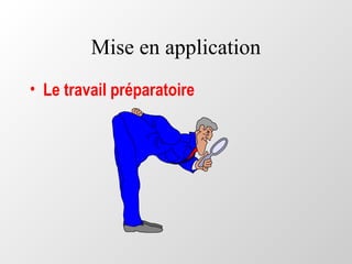Mise en application
• Le travail préparatoire
 