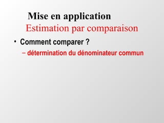 Mise en application
Estimation par comparaison
• Comment comparer ?
– détermination du dénominateur commun
 