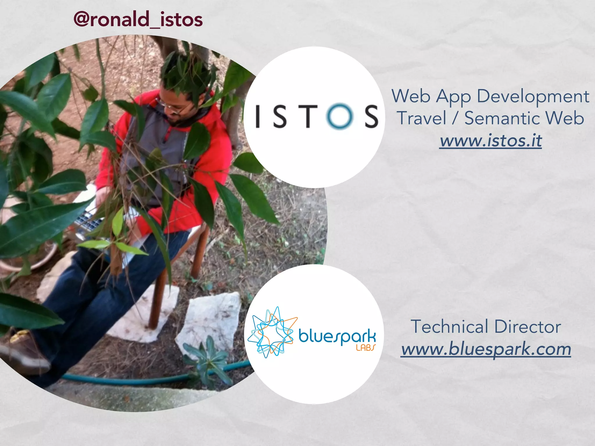 @ronald_istos


                Web App Development
                Travel / Semantic Web
                     www.istos.it




                 Technical Director
                www.bluespark.com
 