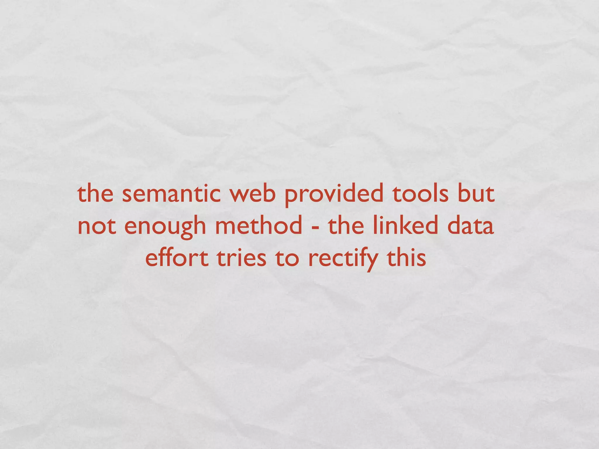 the semantic web provided tools but
not enough method - the linked data
      effort tries to rectify this
 