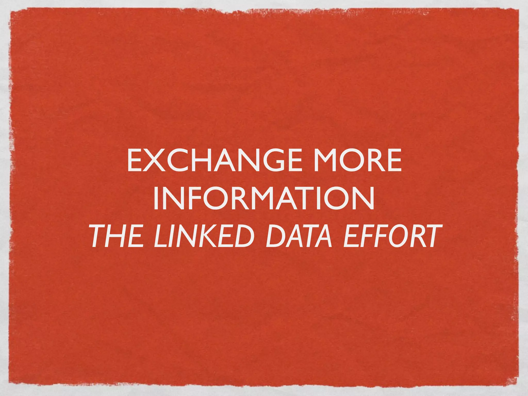 EXCHANGE MORE
    INFORMATION
THE LINKED DATA EFFORT
 
