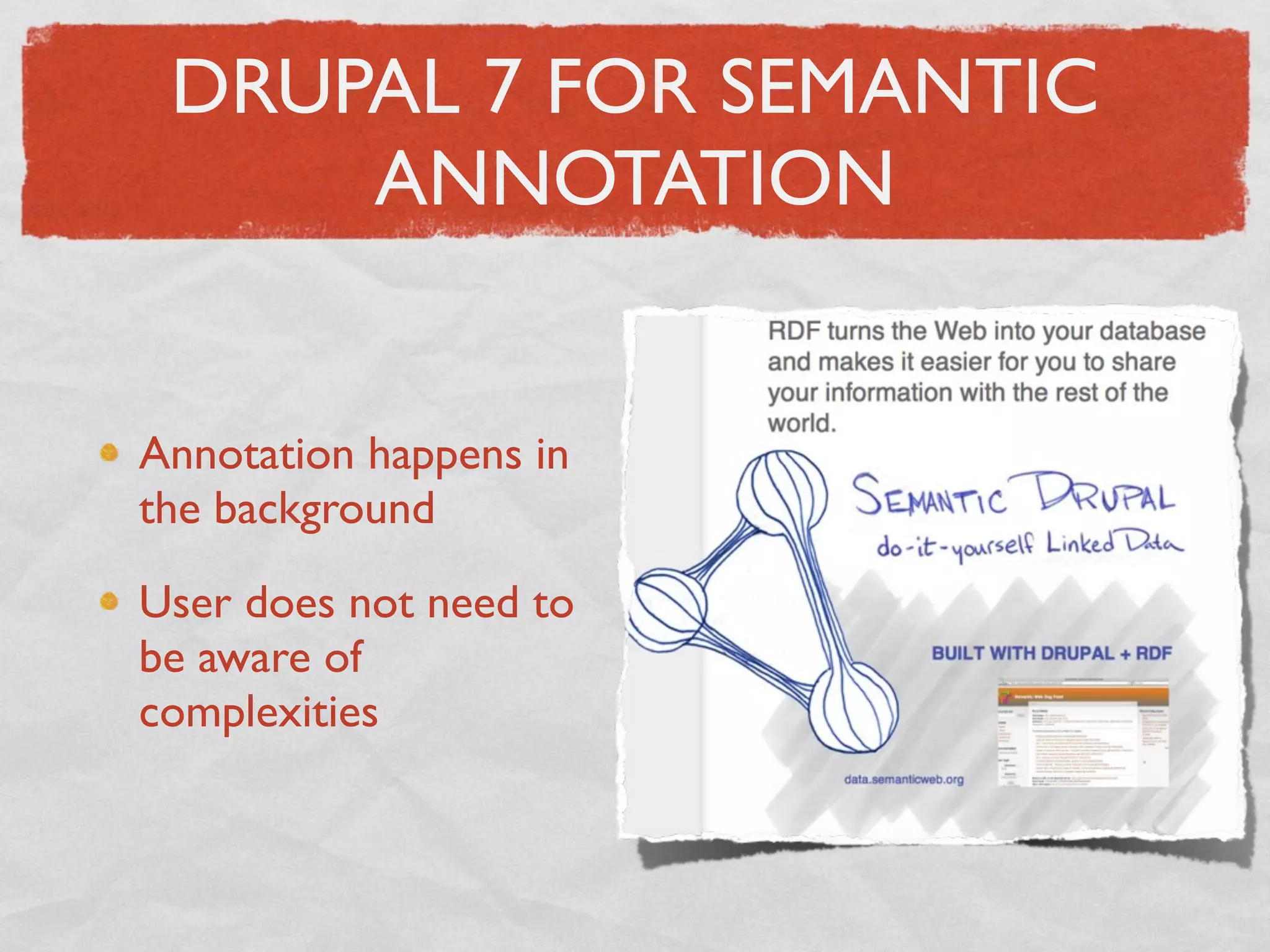 DRUPAL 7 FOR SEMANTIC
     ANNOTATION


Annotation happens in
the background

User does not need to
be aware of
complexities
 