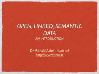 OPEN, LINKED, SEMANTIC
         DATA
       AN INTRODUCTION


    Dr. Ronald Ashri - Istos srl
        http://www.istos.it
 
