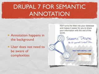 DRUPAL 7 FOR SEMANTIC
     ANNOTATION


Annotation happens in
the background

User does not need to
be aware of
complexities
 