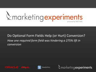 Do Optional Form Fields Help (or Hurt) Conversion?
How one required form field was hindering a 275% lift in
conversion




                          #webclinic
 