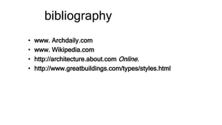 bibliography
• www. Archdaily.com
• www. Wikipedia.com
• http://architecture.about.com Online.
• http://www.greatbuildings.com/types/styles.html
 