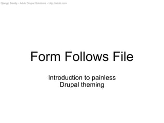 Form Follows File Introduction to painless Drupal theming Django Beatty - Adub Drupal Solutions - http://adub.com 