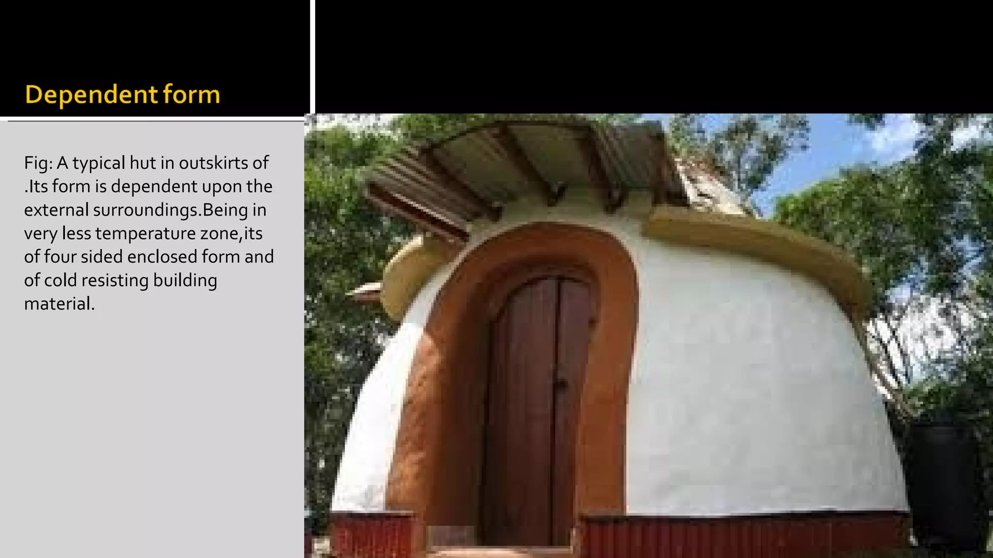 Fig: A typical hut in outskirts of
.Its form is dependent upon the
external surroundings.Being in
very less temperature zone,its
of four sided enclosed form and
of cold resisting building
material.
 