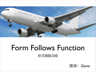Form Follows Function
形式跟随功能

演讲：Govo

 