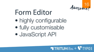 Form Editor
• highly configurable
• fully customisable
• JavaScript API
16
Awesome!
+
 