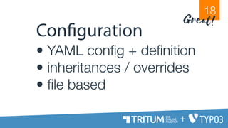 Configuration
• YAML config + definition
• inheritances / overrides
• file based
18
Great!
+
 