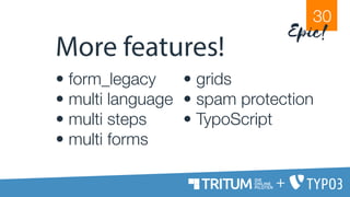 More features!
• form_legacy
• multi language
• multi steps
• multi forms
• grids
• spam protection
• TypoScript
30
Epic!
+
 