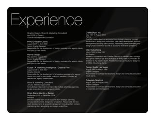 Experience                                                                 O'Miley|Ryan Inc.
  Graphic Design, Brand & Marketing Consultant
  April 2009 to Present                                                    May 1997 to August 2000
  Consults as independent contractor.                                      Partner
                                                                           Directed creative team on accounts from strategic planning, concept
  PRACO/Vladimir Jones                                                     development, design and production. New client development, account
  August 2007 to April 2009                                                management including client contact, maintaining client advertising and
  Senior Graphic Designer                                                  design project work flow as well as accounts receivable operations.
  Responsible for the development of design campaigns for agency clients
  from print to new media.                                                 DSLV Advertising
                                                                           March 1995 to May 1997
  Hanna Design                                                             Art Director
  May 2007 to August 2007                                                  Worked in cooperation with Creative Director to maintain client's image
  Senior Graphic Designer                                                  throughout continual job flow of projects in every medium. Provided art
  Responsible for the development of design campaigns for agency clients   direction to my creative team. Provided conceptual input and design to
  from print to new media.                                                 all DSLV Advertising clients.

  Cukjati | A Marketing Intelligence | Creative Firm                       Design Studio Las Vegas
  August 2005 to April 2007                                                August 1993 to March 1995
  Creative Director                                                        Graphic Designer
  Responsible for the development of all creative campaigns for agency     Responsible for concept development, design and computer production
  clients from print to new media, radio and television. Provided art      for all clients.
  direction for agency creative team.
                                                                           Collegiate Graphics
  Brand & Marketing Consultant                                             August 1992 to August 1993
  January 2005 to August 2005                                              Graphic Designer
  Consulted as independent contractor for multiple advertising agencies,   Responsible for concept development, design and computer production
  private corporations and past agency clients.                            of corporate and retail apparel.

  Origin Brand Identity + Design
  September 2000 to December 2004
  Principal
  Directed creative team on all accounts from strategic planning,
  concept development, design and production. Responsible for new
  client development, all account management including client contact,
  maintaining client advertising and design project flow.
 