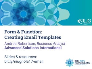 Form & Function:
Creating Email Templates
Andrea Robertson, Business Analyst
Advanced Solutions International
Slides & resources:
bit.ly/niugnola17-email
 