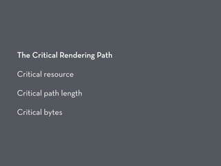 The Critical Rendering Path
Critical resource
Critical path length
Critical bytes
 