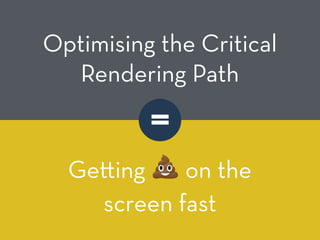 =
Optimising the Critical
Rendering Path
Ge ing 💩 on the
screen fast
 