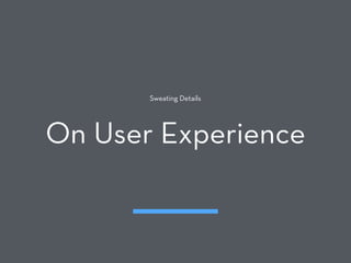 Sweating Details
On User Experience
 