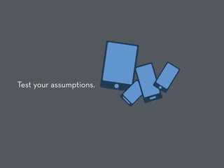 Test your assumptions.
 