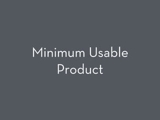 Minimum Usable
Product
 