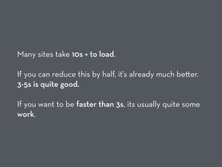 Many sites take 10s + to load.  
 
If you can reduce this by half, it’s already much be er.  
3-5s is quite good.  
 
If you want to be faster than 3s, its usually quite some
work.
 