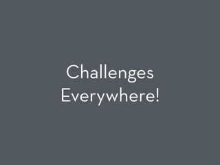 Challenges
Everywhere!
 