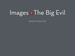 Images - The Big Evil
(and an easy ﬁx)
👹
 