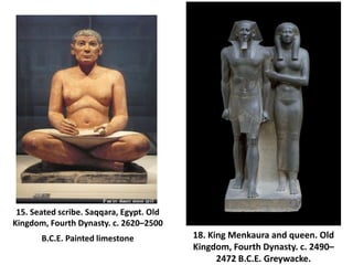 15. Seated scribe. Saqqara, Egypt. Old
Kingdom, Fourth Dynasty. c. 2620–2500
B.C.E. Painted limestone 18. King Menkaura an...