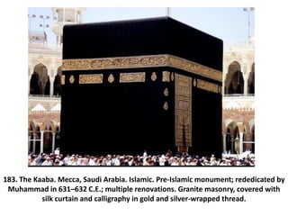 183. The Kaaba. Mecca, Saudi Arabia. Islamic. Pre-Islamic monument; rededicated by
Muhammad in 631–632 C.E.; multiple reno...
