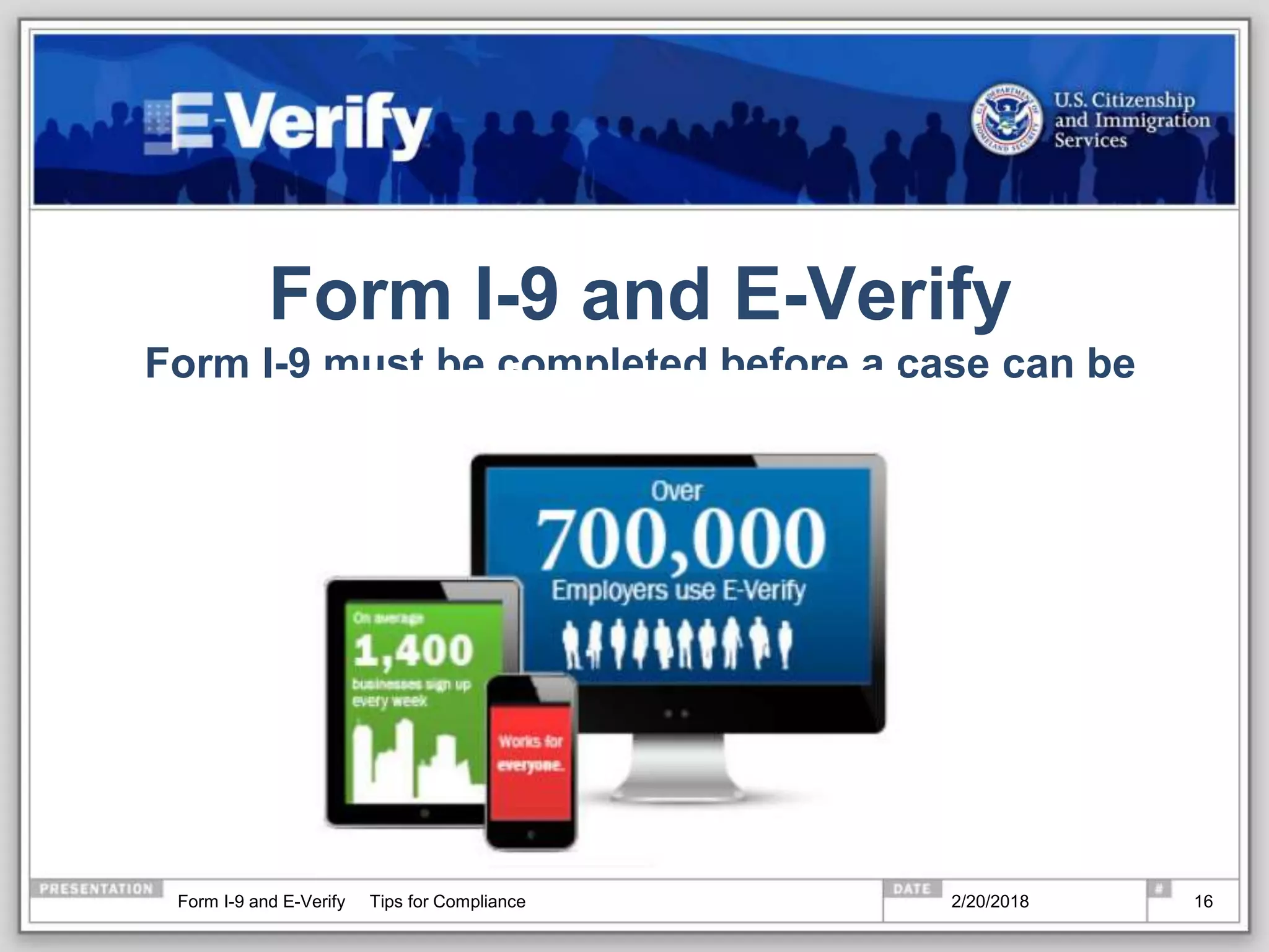 Form I-9 and E-Verify
Form I-9 must be completed before a case can be
created in E-Verify.
2/20/2018Form I-9 and E-Verify Tips for Compliance 16
 