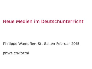  
Neue Medien im Deutschunterricht 
Philippe Wampﬂer, St. Gallen Februar 2015
phwa.ch/formi
 