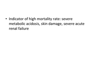 • Indicator of high mortality rate: severe
metabolic acidosis, skin damage, severe acute
renal failure
 