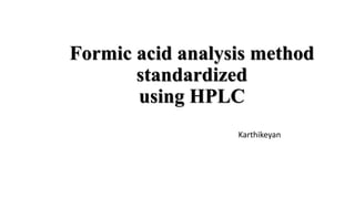 Formic acid analysis method
standardized
using HPLC
Karthikeyan
 