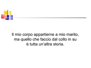 Il mio corpo appartierne a mio marito, ma quello che faccio dal collo in su è tutta un’altra storia. 