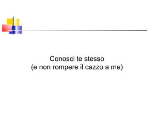 Conosci te stesso (e non rompere il cazzo a me) 