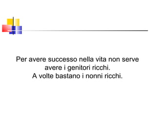 Per avere successo nella vita non serve avere i genitori ricchi. A volte bastano i nonni ricchi. 