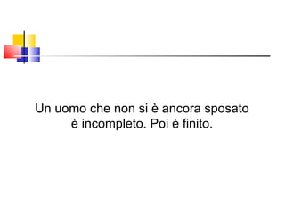 Un uomo che non si è ancora sposato è incompleto. Poi è finito. 