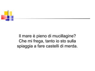 Il mare è pieno di mucillagine? Che mi frega, tanto io sto sulla spiaggia a fare castelli di merda. 