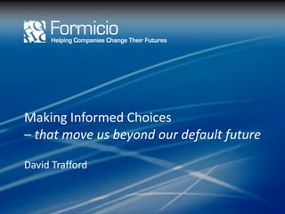 Making Informed Choices
– that move us beyond our default future

David Trafford
 