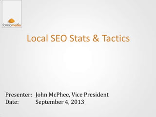 Local SEO Stats & Tactics
Presenter:
Date:
John McPhee, Vice President
September 4, 2013
 