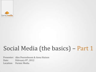 Social Media (the basics) – Part 1
Presenter: Alex Peerenboom & Anna Hutson
Date:      February 8th, 2012
Location: Formic Media
 