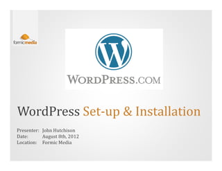 WordPress Set-up & Installation
Presenter: John Hutchison
Date:      August 8th, 2012
Location: Formic Media
 