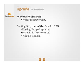 Agenda     Open Source Awesomeness




Why Use WordPress
  • WordPress Overview

Setting It Up out of the Box for SEO
   •Hosting Setup & options
   •Permalinks(Pretty URLs)
   • Plugins to Install
 